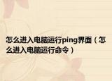 怎么进入电脑运行ping界面（怎么进入电脑运行命令）