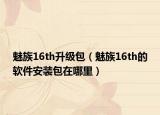 魅族16th升级包（魅族16th的软件安装包在哪里）