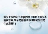 淘宝上买的证书是真的吗（电脑上淘宝不能买东西,显示是你的证书过期或失效是什么意思?）