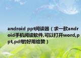 android ppt阅读器（求一款android手机阅读软件,可以打开word,ppt,pdf的好用给赞）