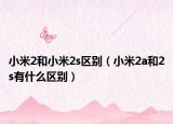 小米2和小米2s区别（小米2a和2s有什么区别）