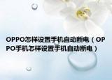 OPPO怎样设置手机自动断电（OPPO手机怎样设置手机自动断电）