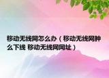 移动无线网怎么办（移动无线网肿么下线 移动无线网网址）