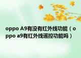 oppo A9有没有红外线功能（oppo a9有红外线遥控功能吗）