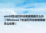 win10无法打开任务管理器怎么办（Windows 7无法打开任务管理器怎么处理）