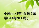 小米mix3有nfc吗（荣耀Gs3有NFC吗）