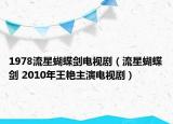 1978流星蝴蝶剑电视剧（流星蝴蝶剑 2010年王艳主演电视剧）