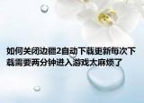 如何关闭边疆2自动下载更新每次下载需要两分钟进入游戏太麻烦了