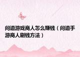 问道游戏商人怎么赚钱（问道手游商人刷钱方法）