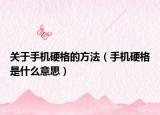 关于手机硬格的方法（手机硬格是什么意思）