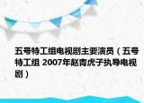五号特工组电视剧主要演员（五号特工组 2007年赵青虎子执导电视剧）