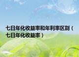 七日年化收益率和年利率区别（七日年化收益率）