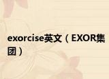 exorcise英文（EXOR集团）