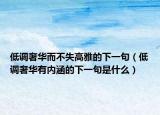 低调奢华而不失高雅的下一句（低调奢华有内涵的下一句是什么）