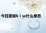 今日更新kⅰss什么意思