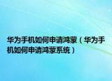 华为手机如何申请鸿蒙（华为手机如何申请鸿蒙系统）