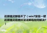 还原精灵卸载不了（win7安装一键还原精灵后损坏没法卸载如何解决?）