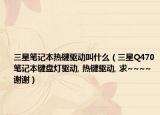 三星笔记本热键驱动叫什么（三星Q470笔记本键盘灯驱动, 热键驱动, 求~~~~谢谢）