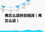 弗怎么读拼音组词（弗怎么读）