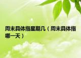 周末具体指星期几（周末具体指哪一天）