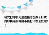 针式打印机无法连接怎么办（针式打印机连接电脑不能打印怎么处理?）
