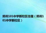 郑州101中学新校区住宿（郑州101中学新校区）