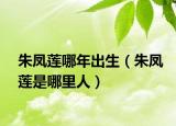 朱凤莲哪年出生（朱凤莲是哪里人）