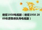 绝密1950电视剧（绝密1950 2009年唐敬睿执导电视剧）