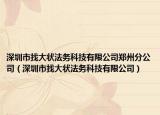 深圳市找大状法务科技有限公司郑州分公司（深圳市找大状法务科技有限公司）