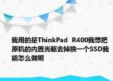 我用的是ThinkPad  R400我想把原机的内置光驱去掉换一个SSD我能怎么做呢