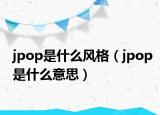 jpop是什么风格（jpop是什么意思）