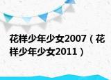 花样少年少女2007（花样少年少女2011）