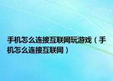 手机怎么连接互联网玩游戏（手机怎么连接互联网）