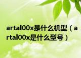 artal00x是什么机型（artal00x是什么型号）