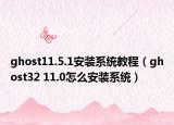 ghost11.5.1安装系统教程（ghost32 11.0怎么安装系统）