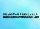 仙剑奇侠传第一部 电视剧蒋欣（蒋欣在电视剧仙剑奇侠传里演的角色叫什么名字）