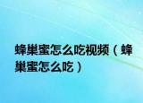 蜂巢蜜怎么吃视频（蜂巢蜜怎么吃）