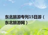 东北旅游专列15日游（东北旅游网）