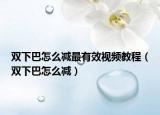 双下巴怎么减最有效视频教程（双下巴怎么减）