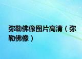 弥勒佛像图片高清（弥勒佛像）