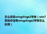 怎么安装wingdings2字体（win7系统中没有wingdings2字体怎么处理）