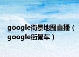 google街景地图直播（google街景车）