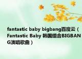 fantastic baby bigbang百度云（Fantastic Baby 韩国组合BIGBANG演唱歌曲）