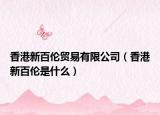 香港新百伦贸易有限公司（香港新百伦是什么）