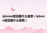 iphone激活是什么意思（iphone激活是什么意思）