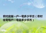农村房屋一户一宅多少平方（农村住宅每户一宅是多少平方）