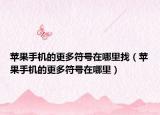 苹果手机的更多符号在哪里找（苹果手机的更多符号在哪里）