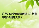 广州3a大学录取分数线（广州有哪些3A线的大学）