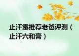 止汗露推荐老爸评测（止汗六和膏）