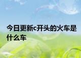 今日更新c开头的火车是什么车